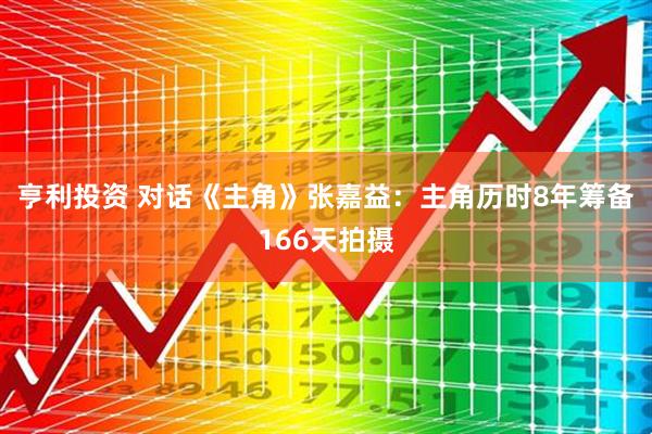 亨利投资 对话《主角》张嘉益：主角历时8年筹备166天拍摄