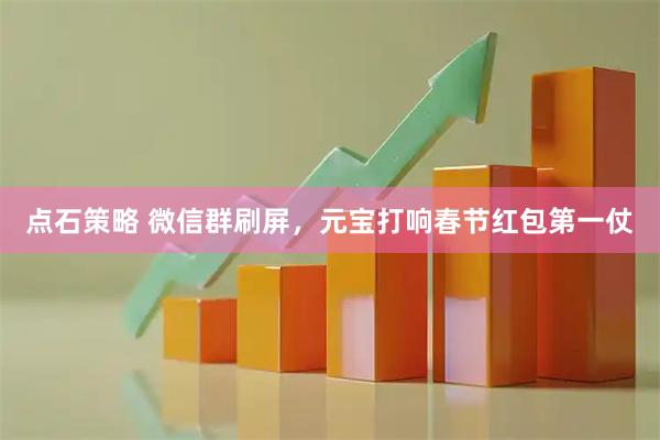 点石策略 微信群刷屏，元宝打响春节红包第一仗