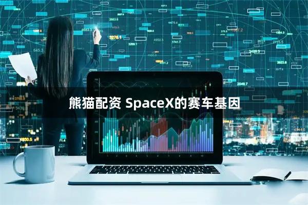 熊猫配资 SpaceX的赛车基因