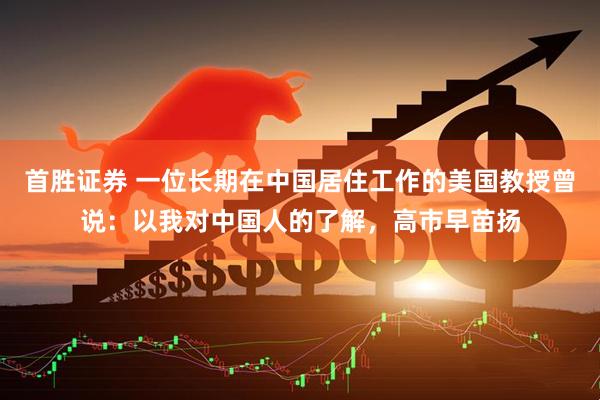 首胜证券 一位长期在中国居住工作的美国教授曾说：以我对中国人的了解，高市早苗扬