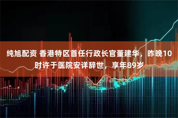 纯旭配资 香港特区首任行政长官董建华，昨晚10时许于医院安详辞世，享年89岁